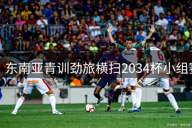 东南亚青训劲旅横扫2034杯小组赛 中国足球小将迎战强敌