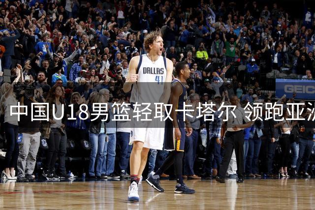 中国U18男篮轻取卡塔尔 领跑亚洲杯小组赛