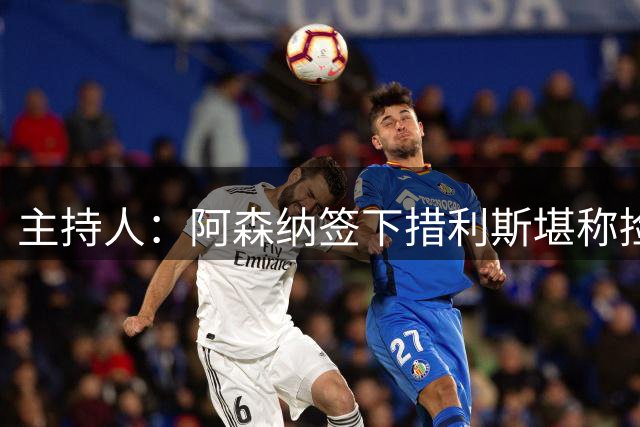 主持人：阿森纳签下措利斯堪称捡漏，其转会费本可翻倍