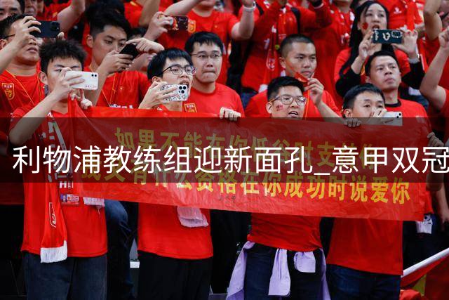 利物浦教练组迎新面孔 意甲双冠门将教练加盟 迪奥曼德转会现转机