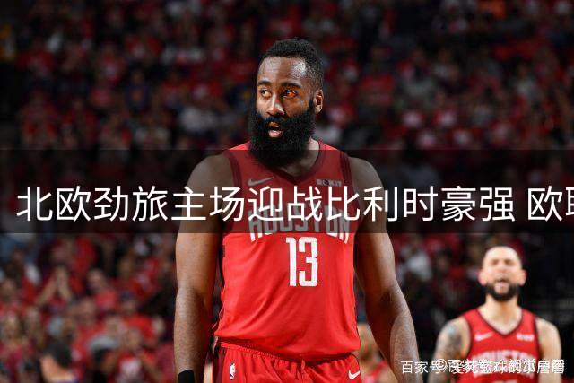 北欧劲旅主场迎战比利时豪强 欧联杯资格赛焦点战即将上演