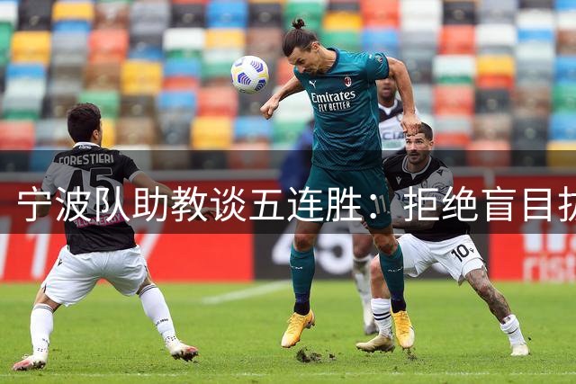 宁波队助教谈五连胜：拒绝盲目拔高目标 坚守保级初心更务实