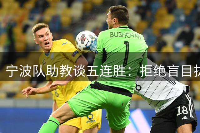 宁波队助教谈五连胜：拒绝盲目拔高目标 坚守保级初心更务实