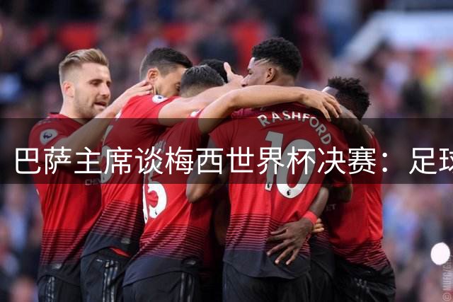 巴萨主席谈梅西世界杯决赛：足球是周期，现在到亚马尔接班了