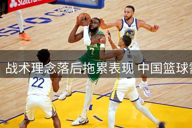 战术理念落后拖累表现 中国篮球需正视差距