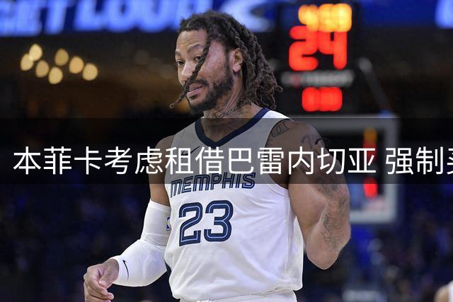 本菲卡考虑租借巴雷内切亚 强制买断条款成关键