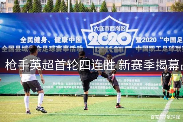 枪手英超首轮四连胜 新赛季揭幕战迎战升班马