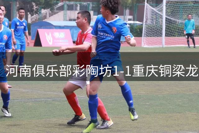 河南俱乐部彩陶坊1-1重庆铜梁龙 古斯塔沃连场破门