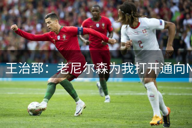 王治郅：老尼尔森为我打开通向NBA大门 感谢他对中国篮球无私支持