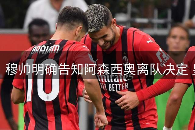 穆帅明确告知阿森西奥离队决定 皇马中场或成转会筹码