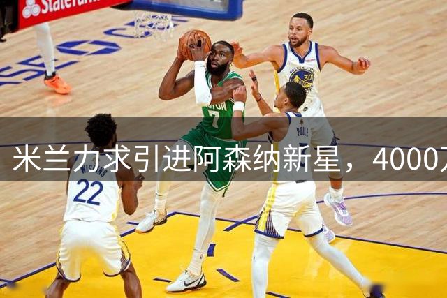 米兰力求引进阿森纳新星，4000万买断选项引关注