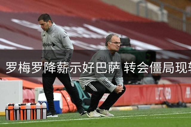 罗梅罗降薪示好巴萨 转会僵局现转机
