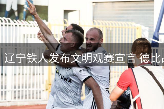 辽宁铁人发布文明观赛宣言 德比战前呼吁理性助威